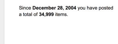 Since December 28, 2004 you have posted a total of 34,999 items